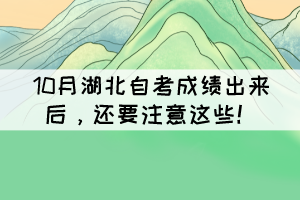 10月湖北自考成績(jī)出來(lái)后，還要注意這些！