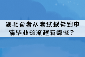 湖北自考從考試報名到申請畢業(yè)的流程有哪些？