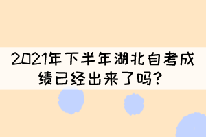 2021年下半年湖北自考成績已經(jīng)出來了嗎？