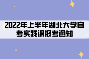 2022年上半年湖北大學(xué)社會、系統(tǒng)類自考考生實(shí)踐課報(bào)考通知
