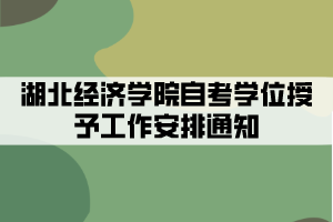 2021年下半年湖北經(jīng)濟(jì)學(xué)院自考學(xué)位授予工作安排通知 2021年下半年湖北經(jīng)濟(jì)學(xué)院自考學(xué)位授予工作安排通知