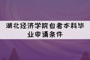 2021年下半年湖北經(jīng)濟(jì)學(xué)院自考本科畢業(yè)申請條件有哪些？