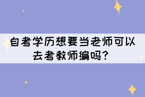 自考學(xué)歷想要當(dāng)老師可以去考教師編嗎？