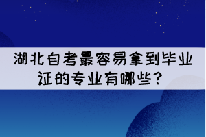 湖北自考最容易拿到畢業(yè)證的專業(yè)有哪些？