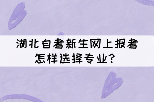 湖北自考新生網(wǎng)上報考怎樣選擇專業(yè)？