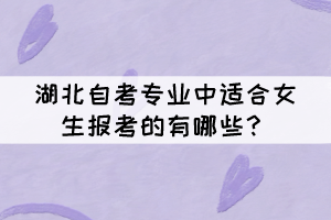 湖北自考專業(yè)中適合女生報考的有哪些？