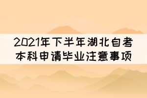 2021年下半年湖北自考本科申請(qǐng)畢業(yè)注意事項(xiàng) 2021年下半年湖北自考本科申請(qǐng)畢業(yè)注意事項(xiàng)