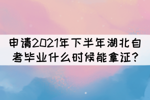 申請2021年下半年湖北自考畢業(yè)什么時候能拿證? 申請2021年下半年湖北自考畢業(yè)什么時候能拿證?
