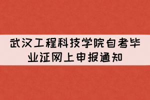 2021年下半年武漢工程科技學(xué)院自考畢業(yè)證網(wǎng)上申報(bào)通知 2021年下半年武漢工程科技學(xué)院自考畢業(yè)證網(wǎng)上申報(bào)通知