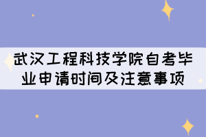 2021年下半年武漢工程科技學(xué)院自考畢業(yè)申請時間及注意事項(xiàng) 2021年下半年武漢工程科技學(xué)院自考畢業(yè)申請時間及注意事項(xiàng)