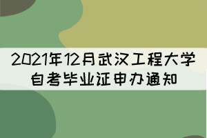 2021年12月武漢工程大學(xué)自考畢業(yè)證申辦通知 2021年12月武漢工程大學(xué)自考畢業(yè)證申辦通知