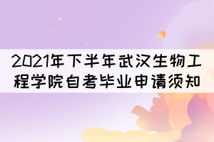 2021年下半年武漢生物工程學(xué)院自考畢業(yè)申請(qǐng)須知 2021年下半年武漢生物工程學(xué)院自考畢業(yè)申請(qǐng)須知