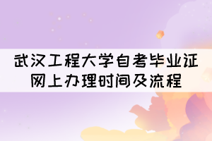 2021年12月武漢工程大學(xué)自考畢業(yè)證網(wǎng)上辦理時(shí)間及流程 2021年12月武漢工程大學(xué)自考畢業(yè)證網(wǎng)上辦理時(shí)間及流程