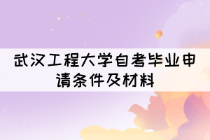 申請(qǐng)2021年12月武漢工程大學(xué)自考畢業(yè)需要什么條件及材料？