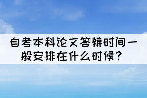 自考本科論文答辯時(shí)間一般安排在什么時(shí)候？