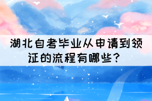 2021年下半年湖北自考畢業(yè)從申請到領(lǐng)證的流程有哪些？