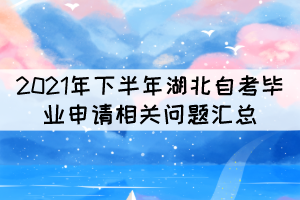 2021年下半年湖北自考畢業(yè)申請(qǐng)相關(guān)問題匯總 2021年下半年湖北自考畢業(yè)申請(qǐng)相關(guān)問題匯總