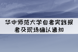 2021年下半年華中師范大學(xué)自考實踐報考及現(xiàn)場確認(rèn)通知