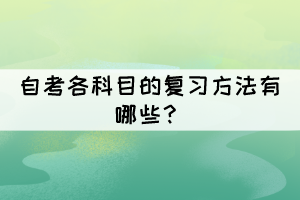 自考各科目的復(fù)習(xí)方法有哪些？