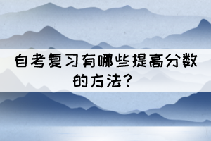 自考復(fù)習(xí)有哪些提高分?jǐn)?shù)的方法？