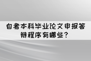 自考本科畢業(yè)論文申報答辯程序有哪些？