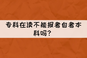 ?？圃谧x不能報(bào)考自考本科嗎？