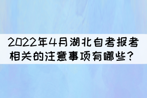 2022年4月湖北自考報考相關(guān)的注意事項有哪些？