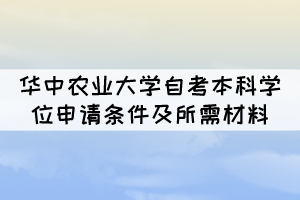 華中農(nóng)業(yè)大學(xué)自考本科學(xué)位申請(qǐng)條件及所需材料 華中農(nóng)業(yè)大學(xué)自考本科學(xué)位申請(qǐng)條件及所需材料