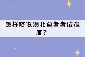 怎樣降低湖北自考考試難度？