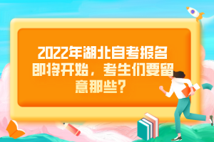 2022年湖北自考報名即將開始，考生們要留意那些？