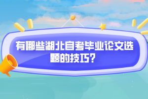 有哪些湖北自考畢業(yè)論文選題的技巧？