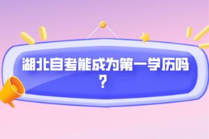 湖北自考能成為第一學(xué)歷嗎？