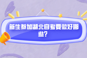 新生參加湖北自考要做好哪些？