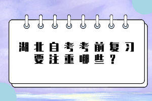 湖北自考考前復(fù)習(xí)要注重哪些？