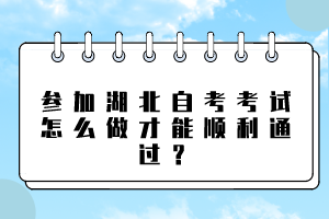 參加湖北自考考試怎么做才能順利通過？
