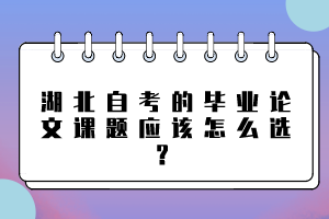 湖北自考的畢業(yè)論文課題應(yīng)該怎么選？