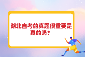 湖北自考的真題很重要是真的嗎？