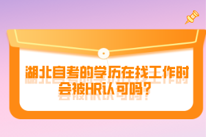 湖北自考的學(xué)歷在找工作時會被HR認(rèn)可嗎？
