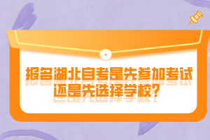 報(bào)名湖北自考是先參加考試還是先選擇學(xué)校？