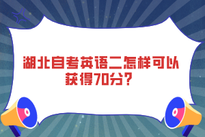 湖北自考英語(yǔ)二怎樣可以獲得70分？