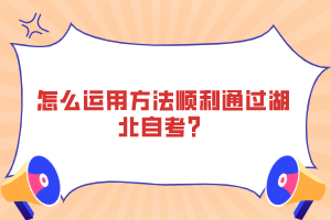 怎么運用方法順利通過湖北自考？