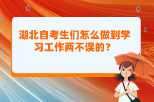 湖北自考生們怎么做到學(xué)習(xí)工作兩不誤的？