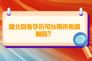 湖北自考學(xué)歷可以用來考編制嗎？