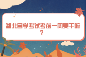 湖北自學(xué)考試考前一周要干嘛？