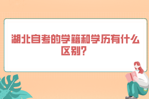 湖北自考的學(xué)籍和學(xué)歷有什么區(qū)別？