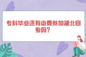 專(zhuān)科畢業(yè)還有必要參加湖北自考嗎？