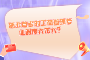 湖北自考的工商管理專業(yè)難度大不大？