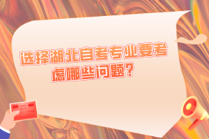選擇湖北自考專業(yè)要考慮哪些問題？