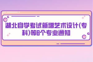 湖北自學(xué)考試新增藝術(shù)設(shè)計(jì)(?？?等8個(gè)專業(yè)通知