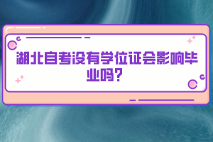 湖北自考沒有學(xué)位證會(huì)影響畢業(yè)嗎？